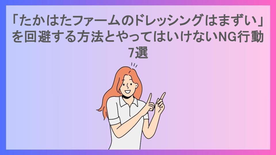 「たかはたファームのドレッシングはまずい」を回避する方法とやってはいけないNG行動7選